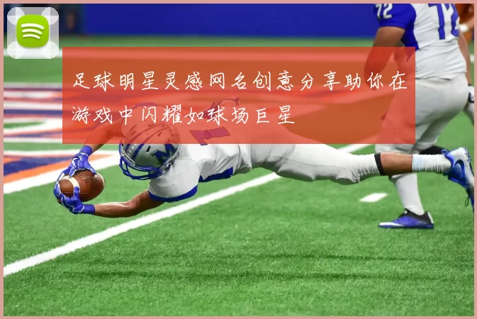 足球明星灵感网名创意分享助你在游戏中闪耀如球场巨星