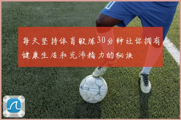 每天坚持体育锻炼30分钟让你拥有健康生活和充沛精力的秘诀