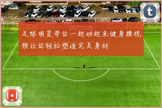 足球明星带你一起动起来健身操视频让你轻松塑造完美身材
