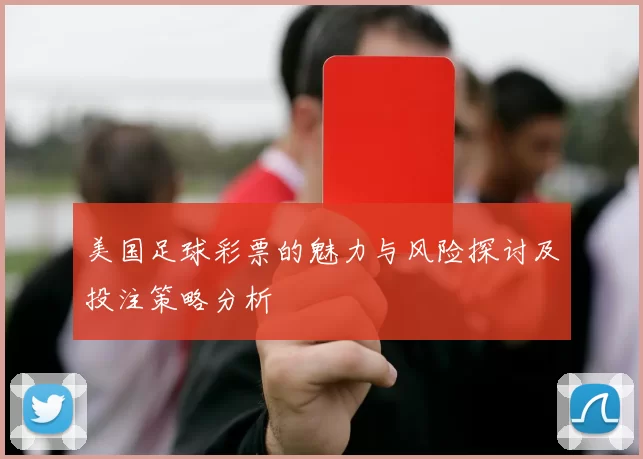 美国足球彩票的魅力与风险探讨及投注策略分析